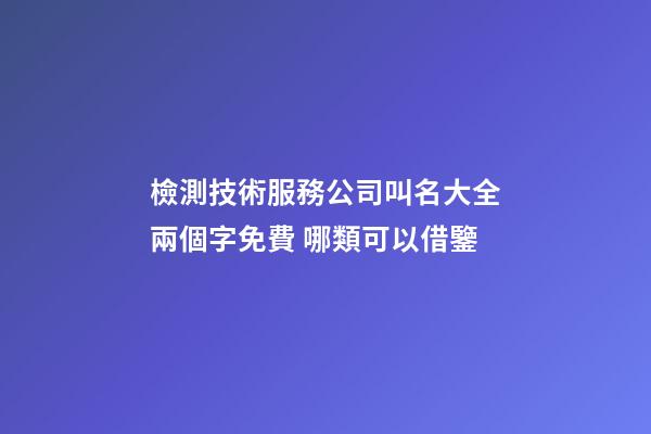 檢測技術服務公司叫名大全兩個字免費 哪類可以借鑒